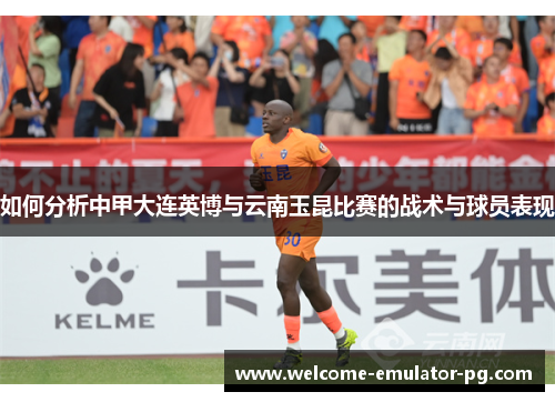 如何分析中甲大连英博与云南玉昆比赛的战术与球员表现