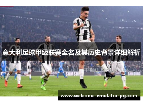 意大利足球甲级联赛全名及其历史背景详细解析