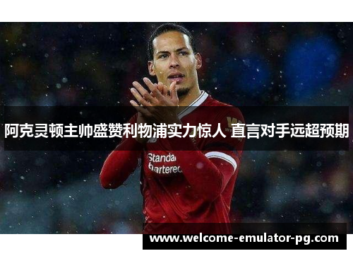 阿克灵顿主帅盛赞利物浦实力惊人 直言对手远超预期