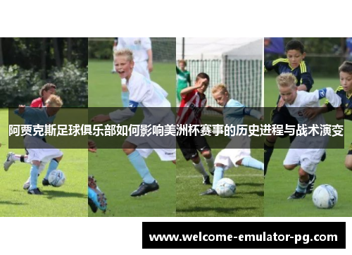 阿贾克斯足球俱乐部如何影响美洲杯赛事的历史进程与战术演变