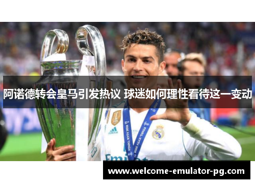 阿诺德转会皇马引发热议 球迷如何理性看待这一变动