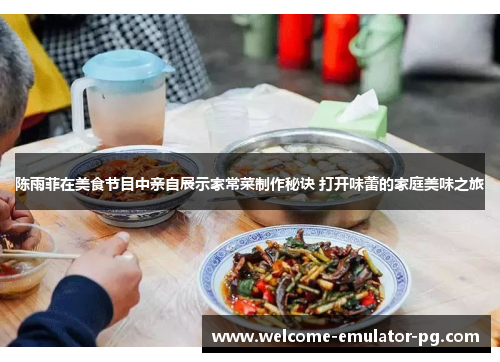 陈雨菲在美食节目中亲自展示家常菜制作秘诀 打开味蕾的家庭美味之旅 陈雨菲在美食节目中亲自展示家常菜制作秘诀 打开味蕾的家庭美味之旅