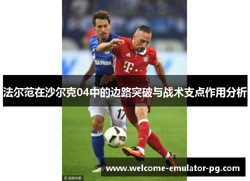 法尔范在沙尔克04中的边路突破与战术支点作用分析