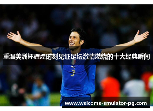 重温美洲杯辉煌时刻见证足坛激情燃烧的十大经典瞬间