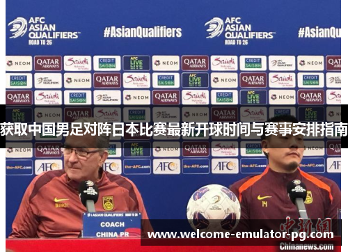 获取中国男足对阵日本比赛最新开球时间与赛事安排指南