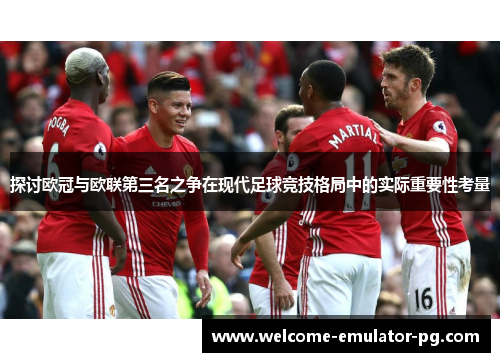 探讨欧冠与欧联第三名之争在现代足球竞技格局中的实际重要性考量