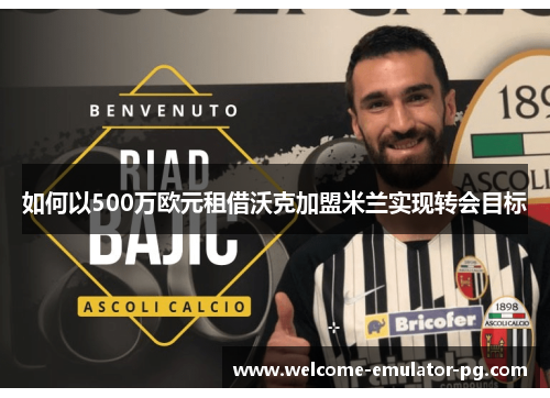如何以500万欧元租借沃克加盟米兰实现转会目标 如何以500万欧元租借沃克加盟米兰实现转会目标