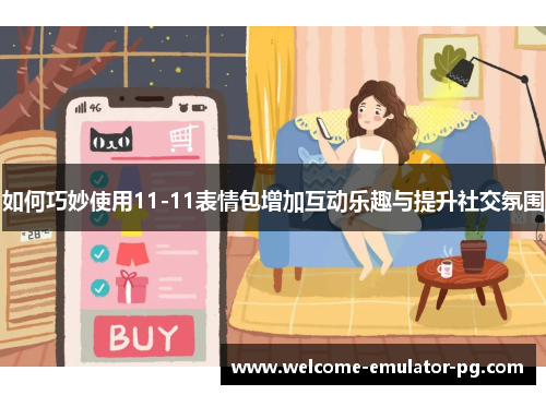如何巧妙使用11-11表情包增加互动乐趣与提升社交氛围 如何巧妙使用11-11表情包增加互动乐趣与提升社交氛围