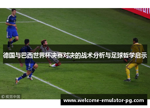 德国与巴西世界杯决赛对决的战术分析与足球哲学启示 德国与巴西世界杯决赛对决的战术分析与足球哲学启示