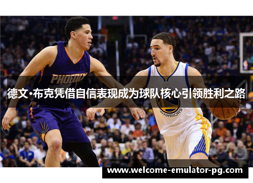 德文·布克凭借自信表现成为球队核心引领胜利之路 德文·布克凭借自信表现成为球队核心引领胜利之路