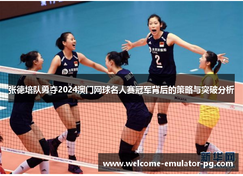 张德培队勇夺2024澳门网球名人赛冠军背后的策略与突破分析 张德培队勇夺2024澳门网球名人赛冠军背后的策略与突破分析
