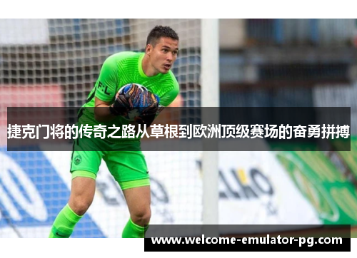 捷克门将的传奇之路从草根到欧洲顶级赛场的奋勇拼搏 捷克门将的传奇之路从草根到欧洲顶级赛场的奋勇拼搏
