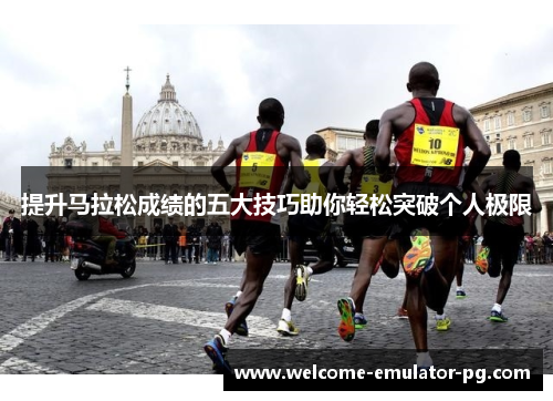 提升马拉松成绩的五大技巧助你轻松突破个人极限