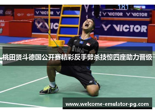 桃田贤斗德国公开赛精彩反手劈杀技惊四座助力晋级