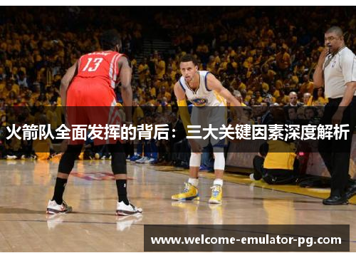 火箭队全面发挥的背后：三大关键因素深度解析