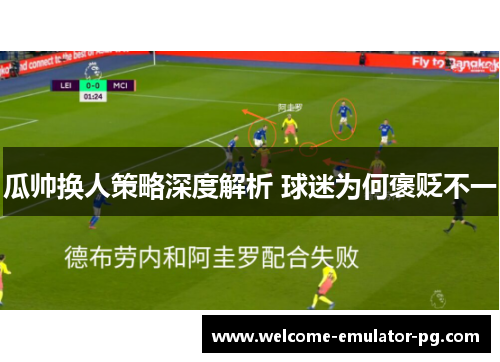 瓜帅换人策略深度解析 球迷为何褒贬不一