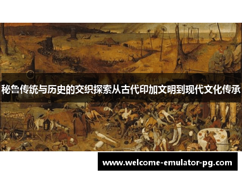 秘鲁传统与历史的交织探索从古代印加文明到现代文化传承