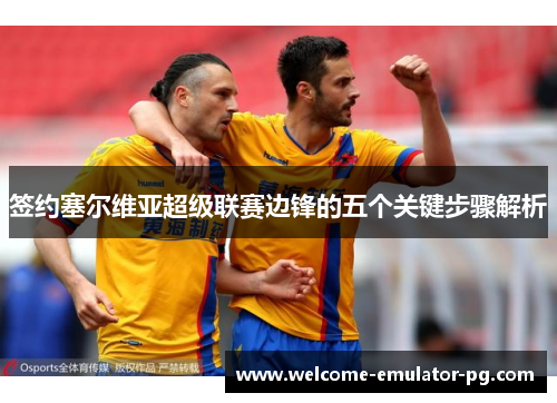 签约塞尔维亚超级联赛边锋的五个关键步骤解析