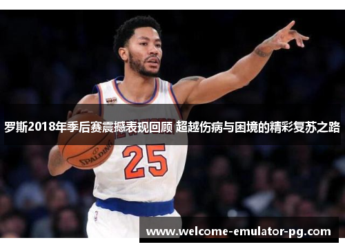 罗斯2018年季后赛震撼表现回顾 超越伤病与困境的精彩复苏之路