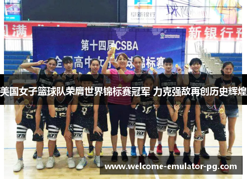 美国女子篮球队荣膺世界锦标赛冠军 力克强敌再创历史辉煌