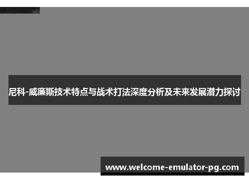 尼科-威廉斯技术特点与战术打法深度分析及未来发展潜力探讨