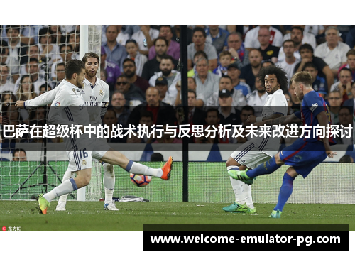 巴萨在超级杯中的战术执行与反思分析及未来改进方向探讨