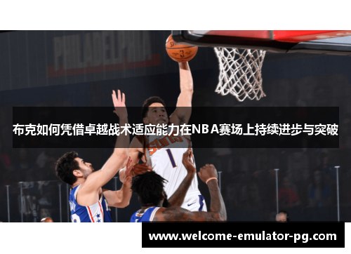 布克如何凭借卓越战术适应能力在NBA赛场上持续进步与突破