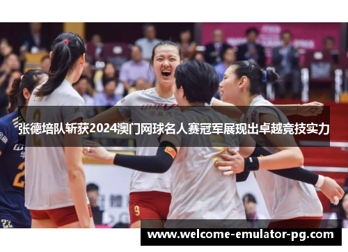 张德培队斩获2024澳门网球名人赛冠军展现出卓越竞技实力