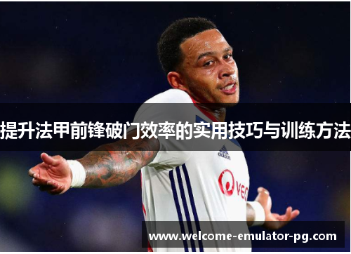 提升法甲前锋破门效率的实用技巧与训练方法