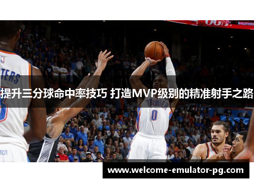 提升三分球命中率技巧 打造MVP级别的精准射手之路
