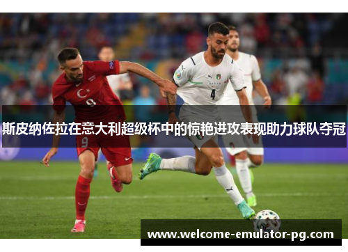 斯皮纳佐拉在意大利超级杯中的惊艳进攻表现助力球队夺冠