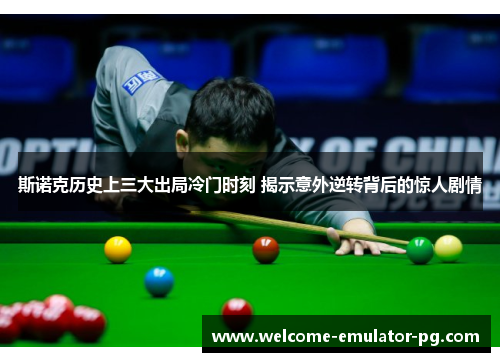 斯诺克历史上三大出局冷门时刻 揭示意外逆转背后的惊人剧情
