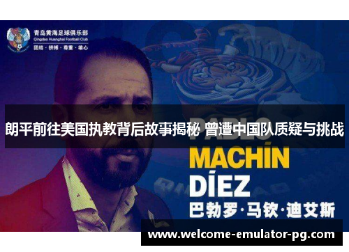 朗平前往美国执教背后故事揭秘 曾遭中国队质疑与挑战