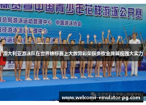 澳大利亚游泳队在世界锦标赛上大放异彩荣获多枚金牌展现强大实力