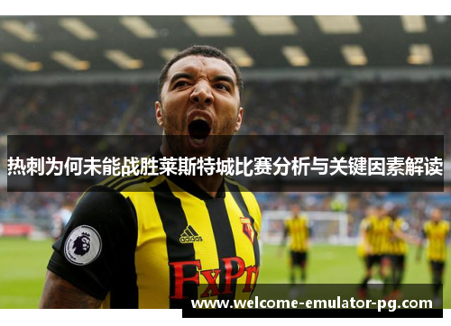 热刺为何未能战胜莱斯特城比赛分析与关键因素解读