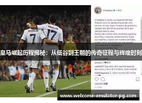 皇马崛起历程揭秘：从低谷到王朝的传奇征程与辉煌时刻