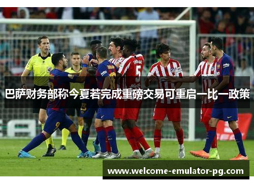 巴萨财务部称今夏若完成重磅交易可重启一比一政策