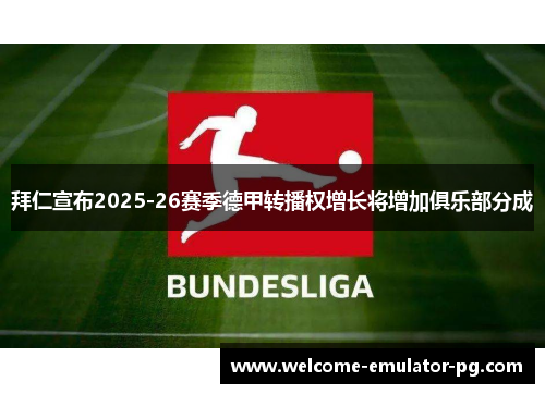 拜仁宣布2025-26赛季德甲转播权增长将增加俱乐部分成 拜仁宣布2025-26赛季德甲转播权增长将增加俱乐部分成
