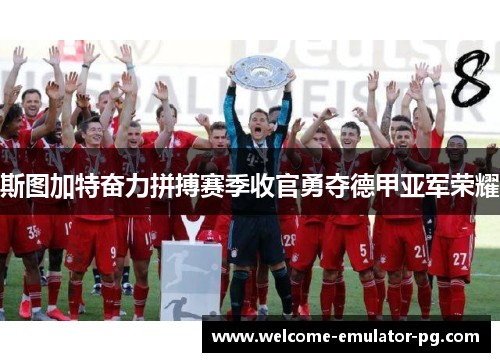斯图加特奋力拼搏赛季收官勇夺德甲亚军荣耀 斯图加特奋力拼搏赛季收官勇夺德甲亚军荣耀