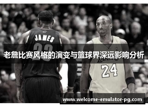 老詹比赛风格的演变与篮球界深远影响分析