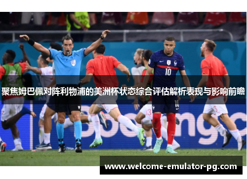 聚焦姆巴佩对阵利物浦的美洲杯状态综合评估解析表现与影响前瞻 聚焦姆巴佩对阵利物浦的美洲杯状态综合评估解析表现与影响前瞻