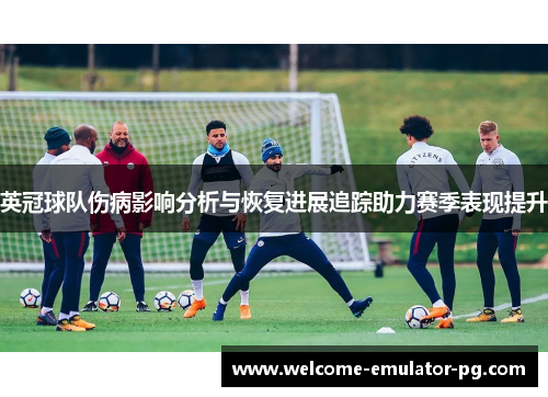 英冠球队伤病影响分析与恢复进展追踪助力赛季表现提升