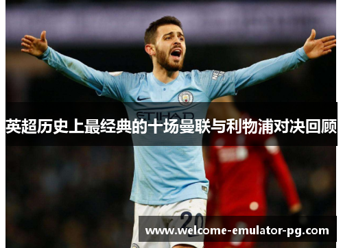 英超历史上最经典的十场曼联与利物浦对决回顾