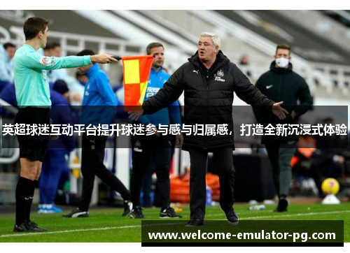 英超球迷互动平台提升球迷参与感与归属感，打造全新沉浸式体验