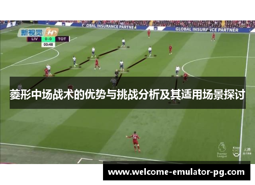 菱形中场战术的优势与挑战分析及其适用场景探讨