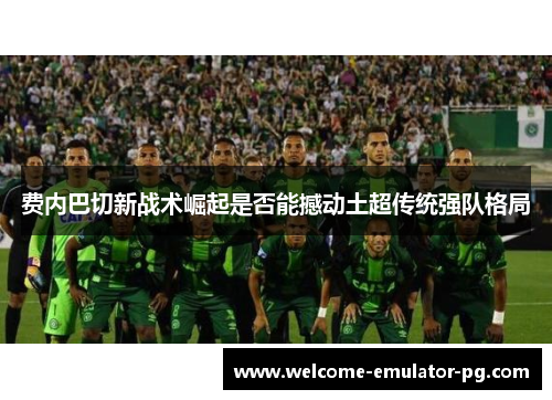 费内巴切新战术崛起是否能撼动土超传统强队格局