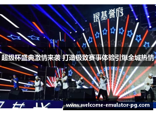 超级杯盛典激情来袭 打造极致赛事体验引爆全城热情