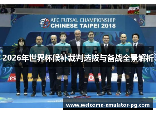 2026年世界杯候补裁判选拔与备战全景解析