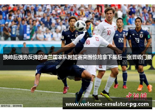 换帅后强势反弹的波兰国家队附加赛突围惊险拿下最后一张晋级门票