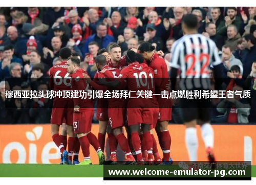 穆西亚拉头球冲顶建功引爆全场拜仁关键一击点燃胜利希望王者气质